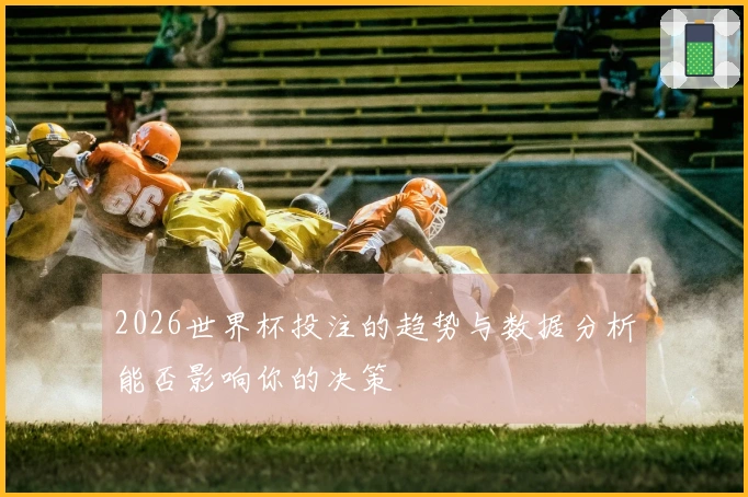 2026世界杯投注的趋势与数据分析能否影响你的决策
