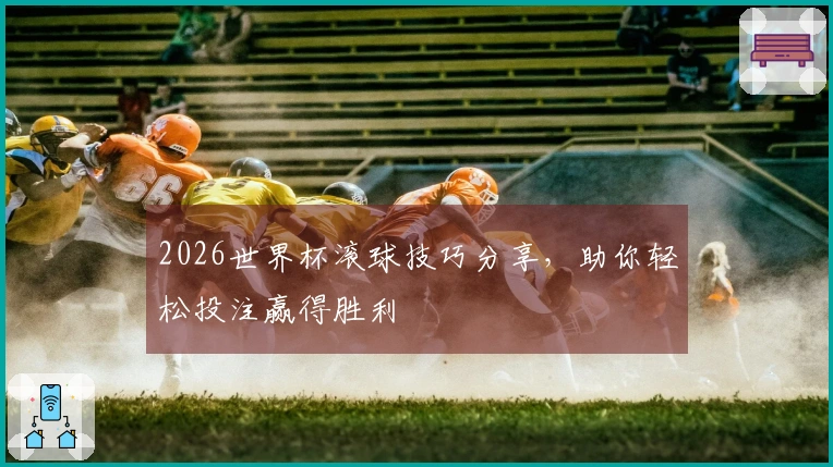 2026世界杯滚球技巧分享，助你轻松投注赢得胜利