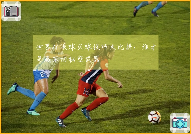 世界杯滚球买球技巧大比拼，谁才是赢家的秘密武器