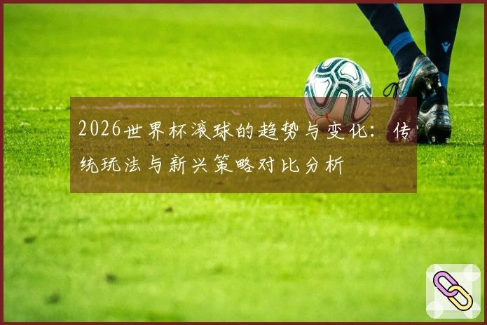 2026世界杯滚球的趋势与变化：传统玩法与新兴策略对比分析