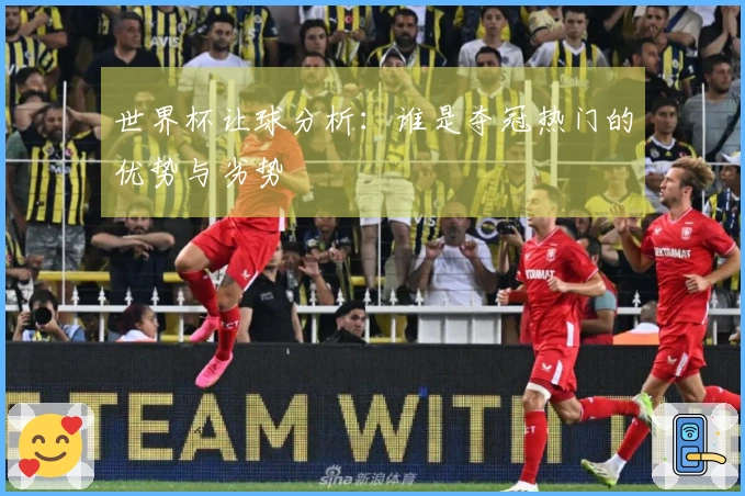 世界杯让球分析：谁是夺冠热门的优势与劣势
