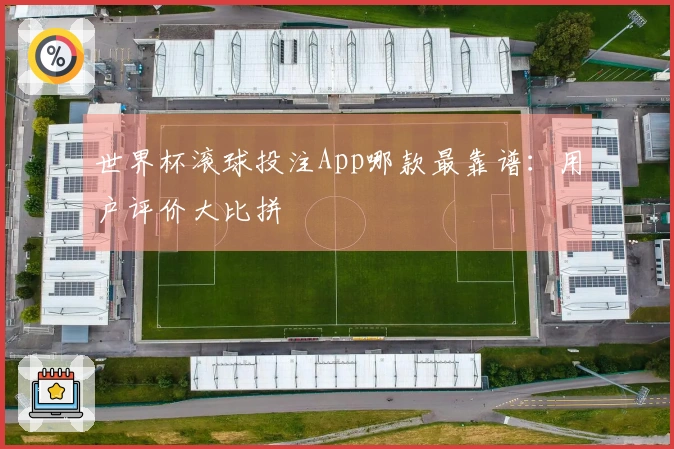 世界杯滚球投注App哪款最靠谱：用户评价大比拼