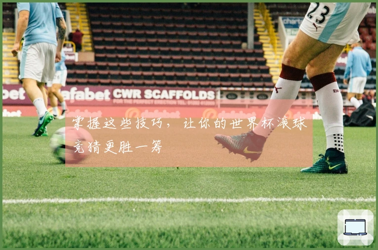 掌握这些技巧，让你的世界杯滚球竞猜更胜一筹