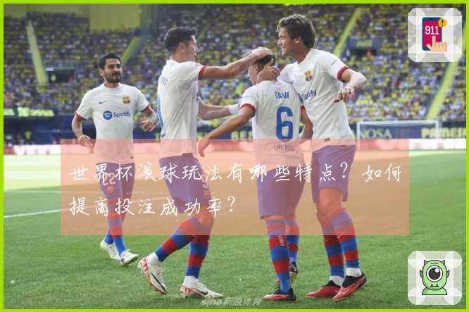 世界杯滚球玩法有哪些特点？如何提高投注成功率？