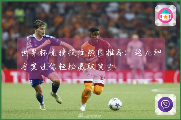 世界杯竞猜投注热门推荐：这几种方案让你轻松赢取奖金