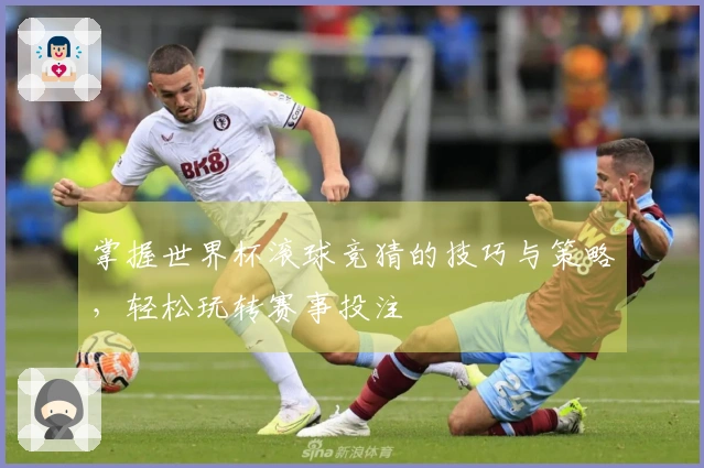 掌握世界杯滚球竞猜的技巧与策略，轻松玩转赛事投注