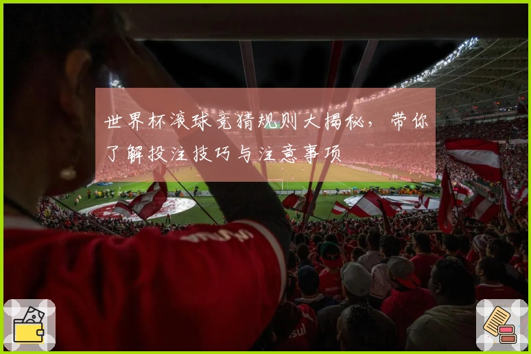 世界杯滚球竞猜规则大揭秘，带你了解投注技巧与注意事项
