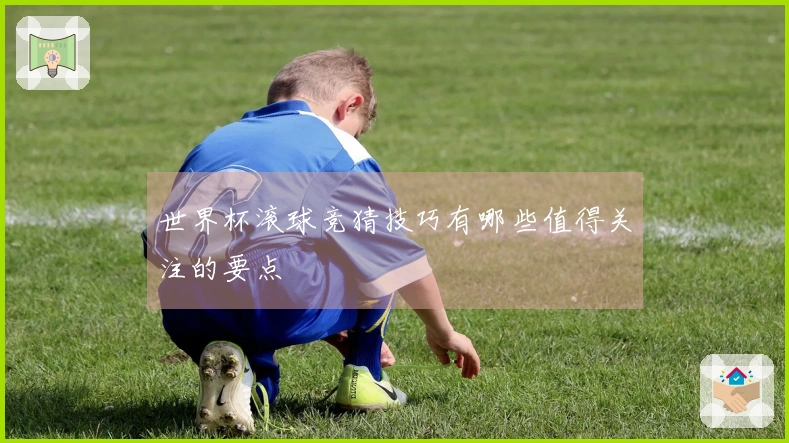 世界杯滚球竞猜技巧有哪些值得关注的要点