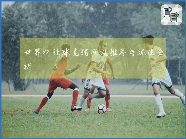 世界杯让球竞猜网站推荐与玩法分析