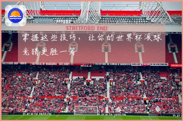 掌握这些技巧，让你的世界杯滚球竞猜更胜一筹