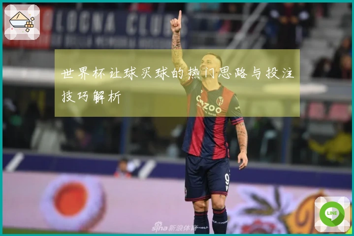 世界杯让球买球的热门思路与投注技巧解析