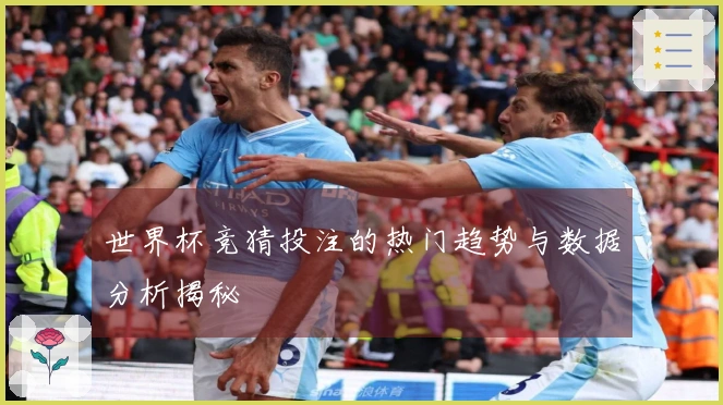 世界杯竞猜投注的热门趋势与数据分析揭秘