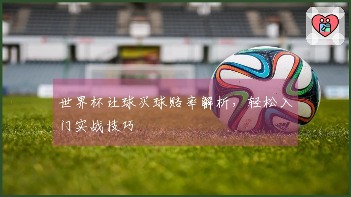 世界杯让球买球赔率解析，轻松入门实战技巧