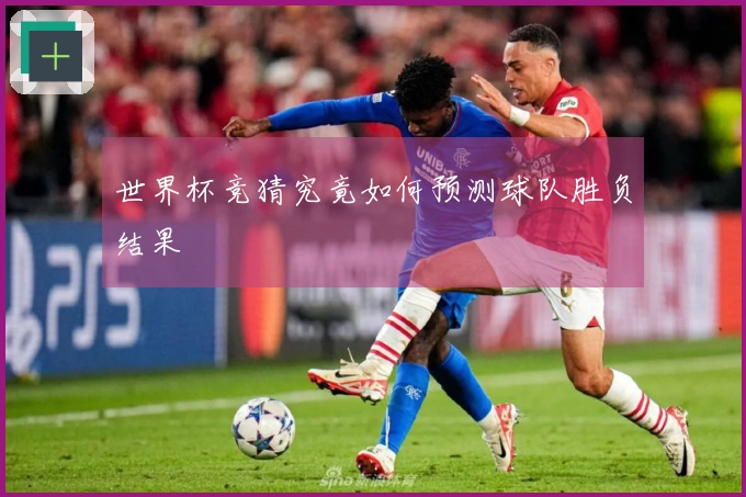 世界杯竞猜究竟如何预测球队胜负结果