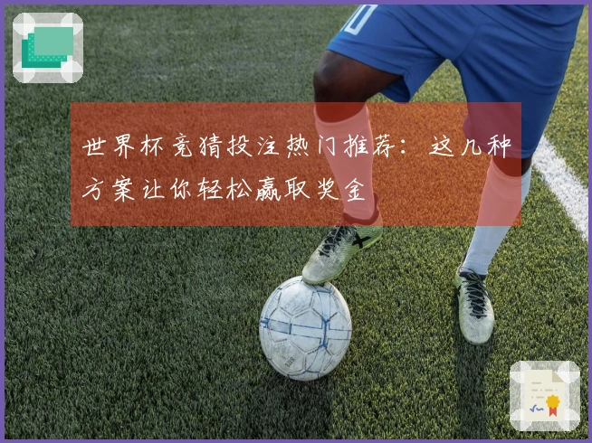 世界杯竞猜投注热门推荐：这几种方案让你轻松赢取奖金