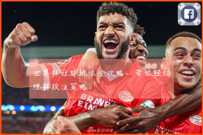 世界杯让球玩法全攻略，带你轻松理解投注策略