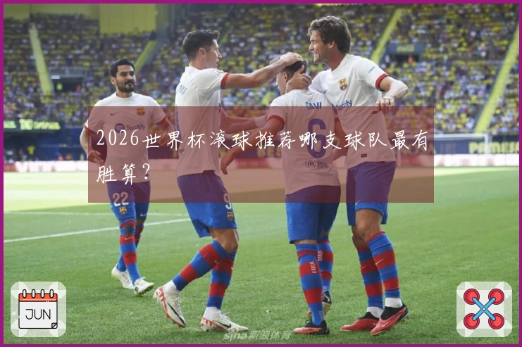 2026世界杯滚球推荐哪支球队最有胜算？