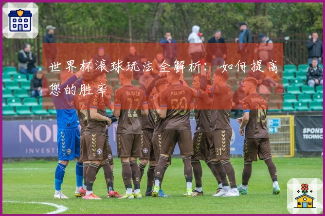 世界杯滚球玩法全解析：如何提高您的胜率