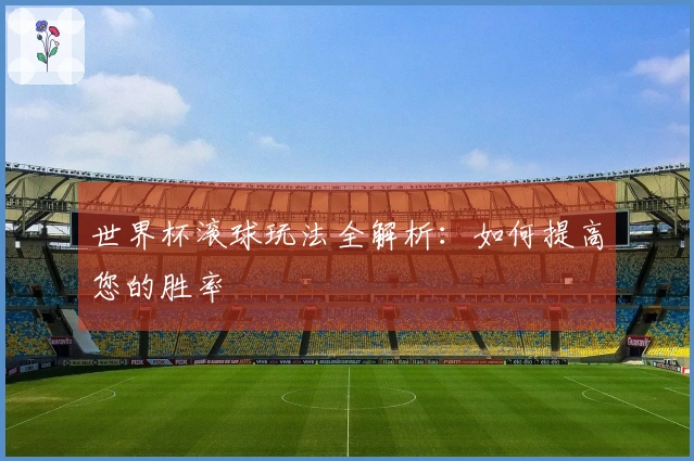 世界杯滚球玩法全解析：如何提高您的胜率